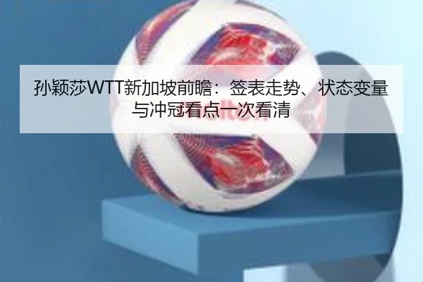 孙颖莎WTT新加坡前瞻：签表走势、状态变量与冲冠看点一次看清